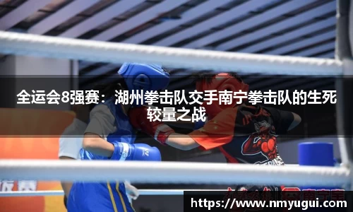 全运会8强赛：湖州拳击队交手南宁拳击队的生死较量之战