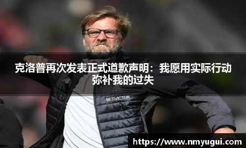 克洛普再次发表正式道歉声明：我愿用实际行动弥补我的过失