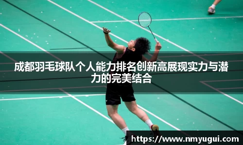 成都羽毛球队个人能力排名创新高展现实力与潜力的完美结合