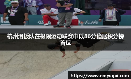 杭州滑板队在极限运动联赛中以86分稳居积分榜首位