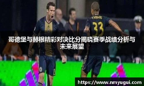 哥德堡与赫根精彩对决比分揭晓赛季战绩分析与未来展望